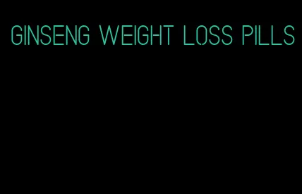 ginseng weight loss pills