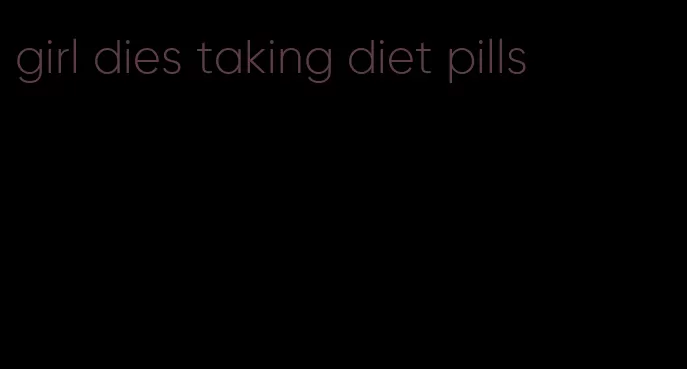 girl dies taking diet pills