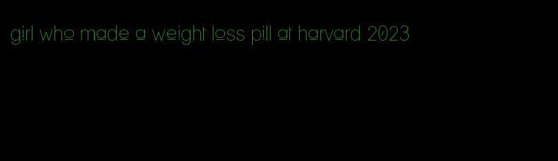 girl who made a weight loss pill at harvard 2023