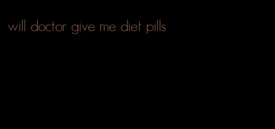 will doctor give me diet pills