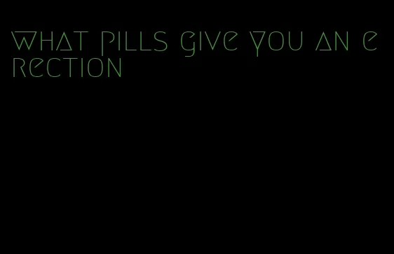 what pills give you an erection