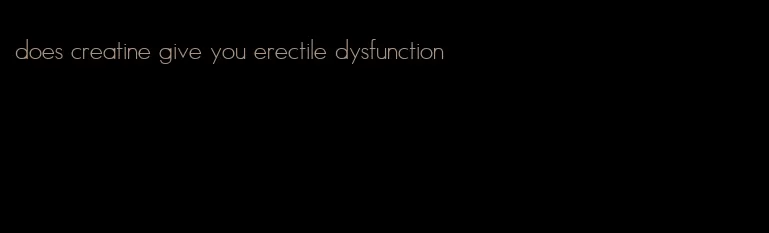 does creatine give you erectile dysfunction