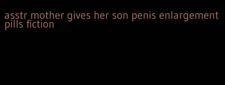 asstr mother gives her son penis enlargement pills fiction