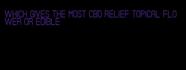 which gives the most cbd relief topical flower or edible