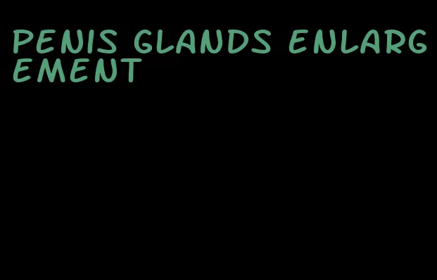 penis glands enlargement