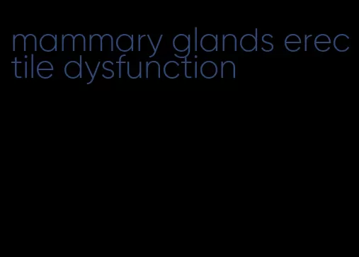 mammary glands erectile dysfunction