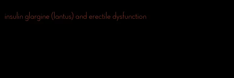 insulin glargine (lantus) and erectile dysfunction