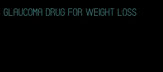 glaucoma drug for weight loss