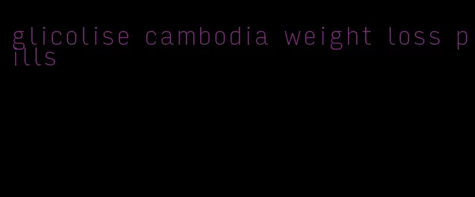 glicolise cambodia weight loss pills