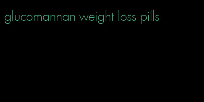 glucomannan weight loss pills