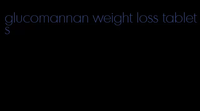 glucomannan weight loss tablets