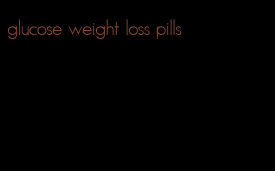 glucose weight loss pills