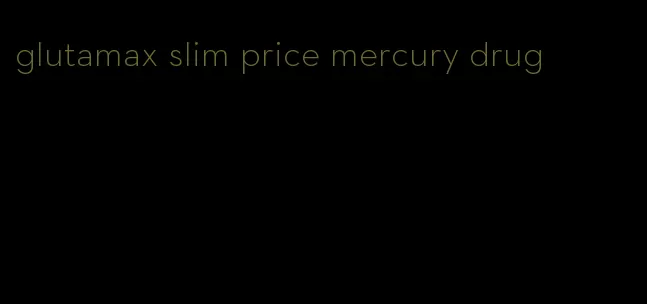 glutamax slim price mercury drug