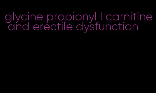 glycine propionyl l carnitine and erectile dysfunction