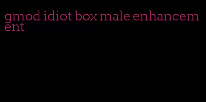 gmod idiot box male enhancement