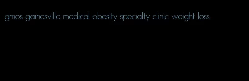 gmos gainesville medical obesity specialty clinic weight loss