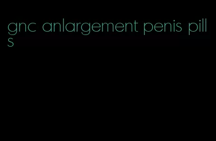 gnc anlargement penis pills