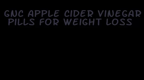 gnc apple cider vinegar pills for weight loss