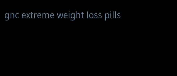 gnc extreme weight loss pills