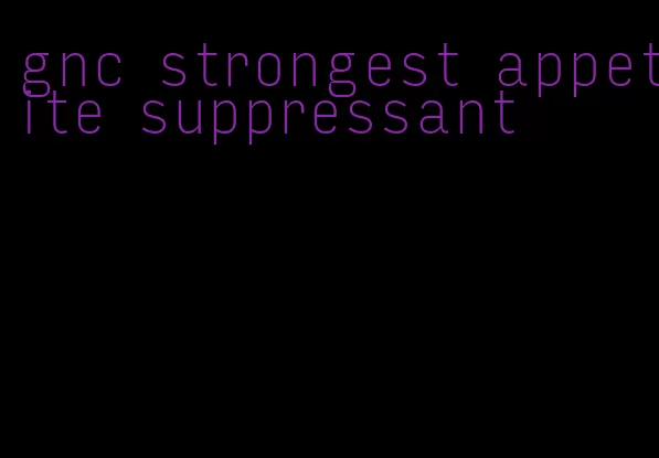 gnc strongest appetite suppressant