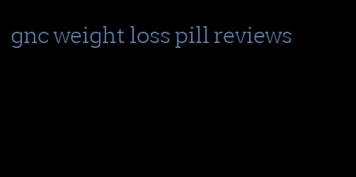 gnc weight loss pill reviews