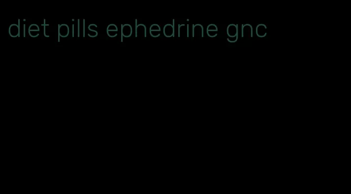 diet pills ephedrine gnc