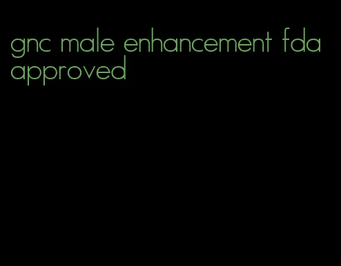 gnc male enhancement fda approved