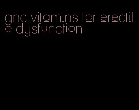 gnc vitamins for erectile dysfunction