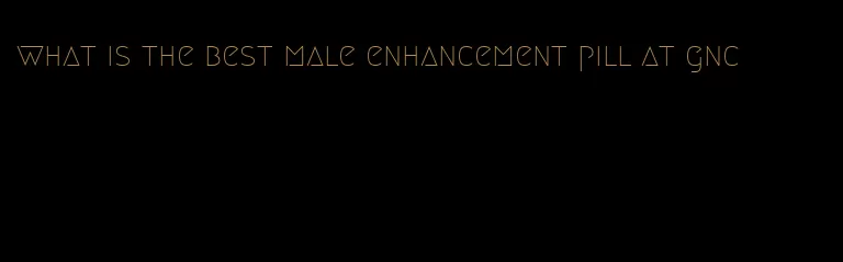 what is the best male enhancement pill at gnc