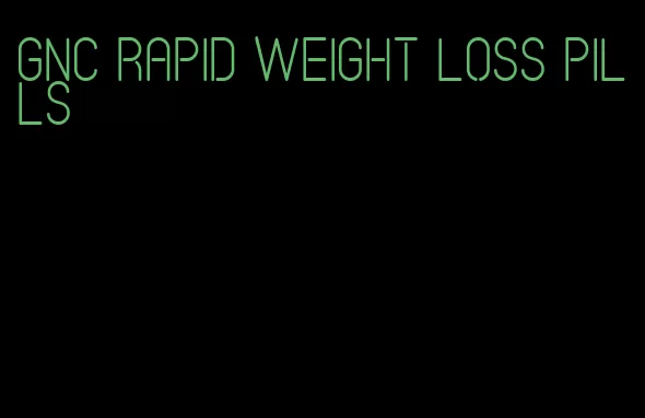 gnc rapid weight loss pills