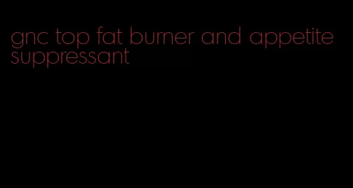 gnc top fat burner and appetite suppressant