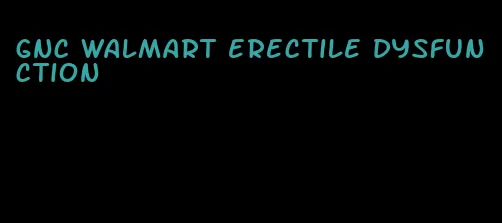 gnc walmart erectile dysfunction