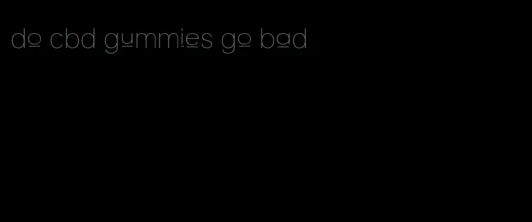 do cbd gummies go bad