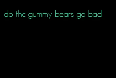 do thc gummy bears go bad