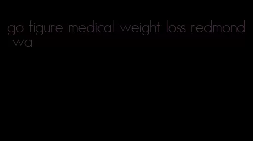 go figure medical weight loss redmond wa