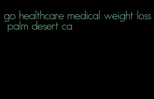 go healthcare medical weight loss palm desert ca