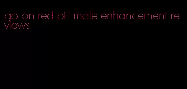 go on red pill male enhancement reviews