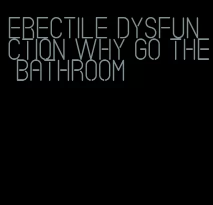 erectile dysfunction why go the bathroom