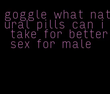 goggle what natural pills can i take for better sex for male