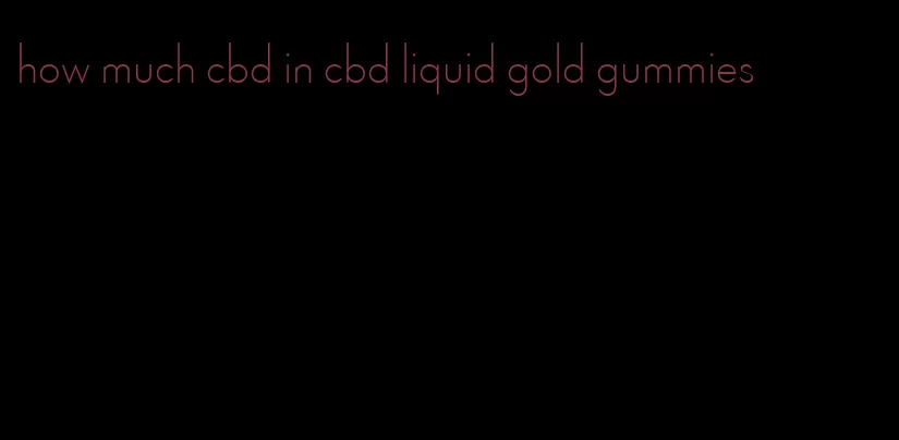 how much cbd in cbd liquid gold gummies