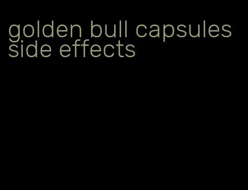 golden bull capsules side effects