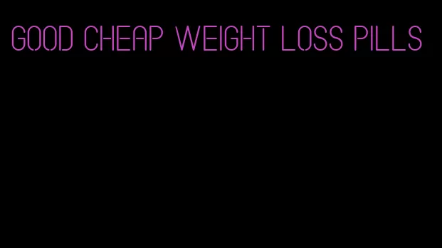 good cheap weight loss pills