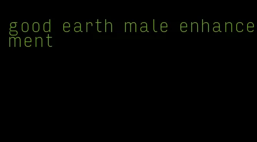 good earth male enhancement