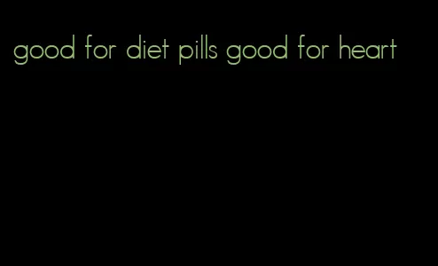 good for diet pills good for heart