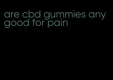 are cbd gummies any good for pain