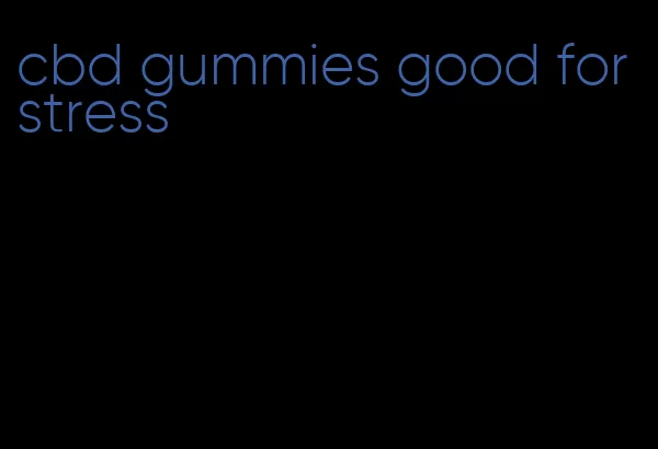 cbd gummies good for stress