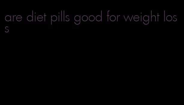 are diet pills good for weight loss