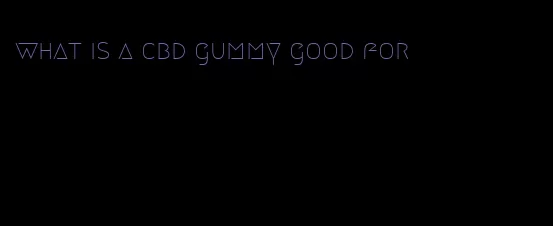 what is a cbd gummy good for