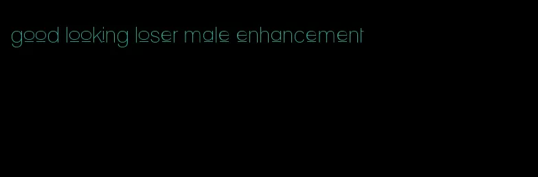 good looking loser male enhancement