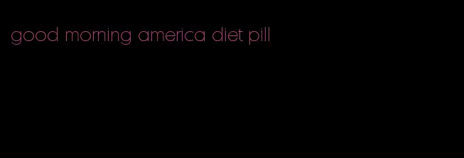 good morning america diet pill